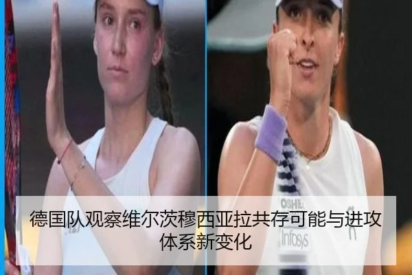德国队观察维尔茨穆西亚拉共存可能与进攻体系新变化