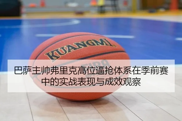 巴萨主帅弗里克高位逼抢体系在季前赛中的实战表现与成效观察