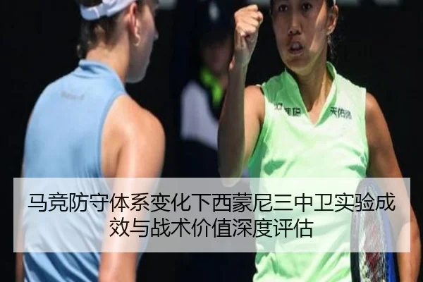 马竞防守体系变化下西蒙尼三中卫实验成效与战术价值深度评估