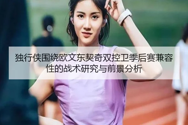 独行侠围绕欧文东契奇双控卫季后赛兼容性的战术研究与前景分析