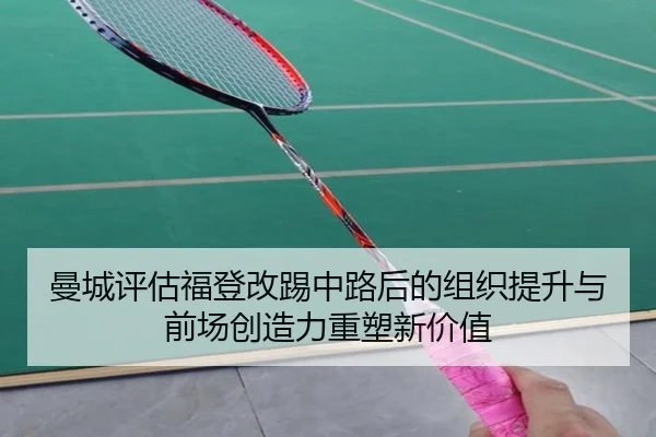 曼城评估福登改踢中路后的组织提升与前场创造力重塑新价值