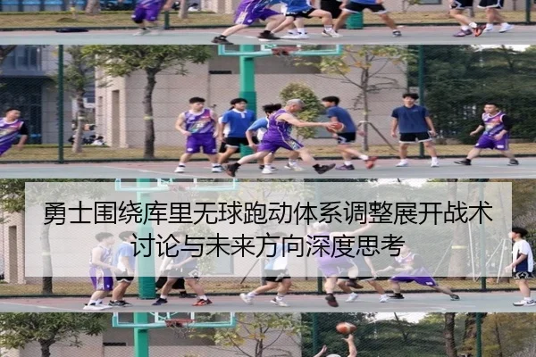 勇士围绕库里无球跑动体系调整展开战术讨论与未来方向深度思考