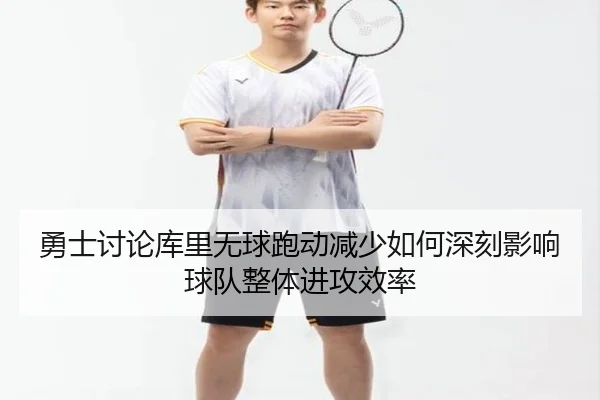 勇士讨论库里无球跑动减少如何深刻影响球队整体进攻效率