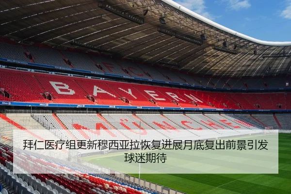 拜仁医疗组更新穆西亚拉恢复进展月底复出前景引发球迷期待